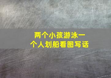 两个小孩游泳一个人划船看图写话