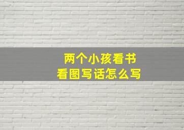 两个小孩看书看图写话怎么写