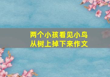 两个小孩看见小鸟从树上掉下来作文