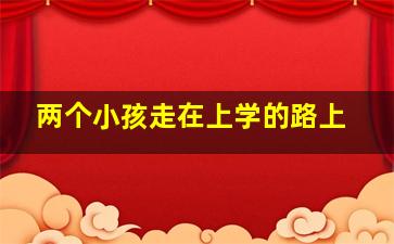 两个小孩走在上学的路上