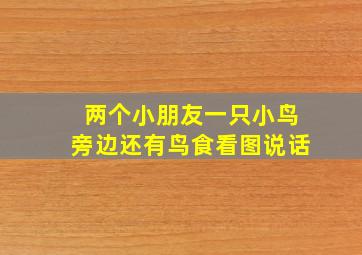 两个小朋友一只小鸟旁边还有鸟食看图说话