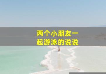 两个小朋友一起游泳的说说