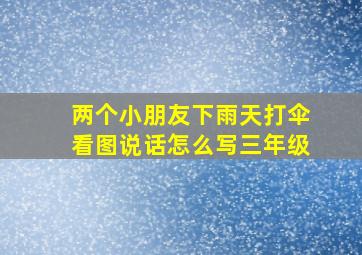 两个小朋友下雨天打伞看图说话怎么写三年级