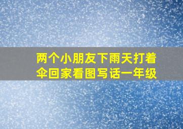 两个小朋友下雨天打着伞回家看图写话一年级