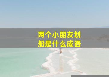 两个小朋友划船是什么成语