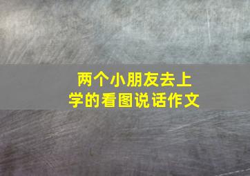 两个小朋友去上学的看图说话作文