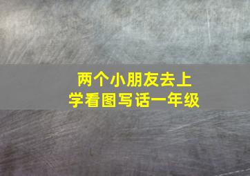 两个小朋友去上学看图写话一年级