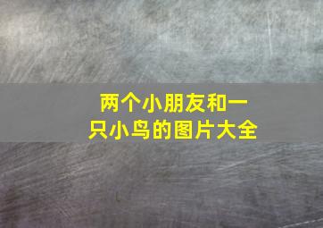 两个小朋友和一只小鸟的图片大全