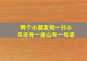 两个小朋友和一只小鸟还有一座山写一句话