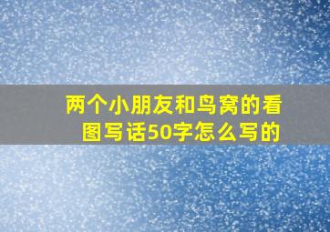 两个小朋友和鸟窝的看图写话50字怎么写的