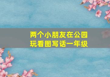 两个小朋友在公园玩看图写话一年级