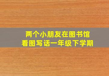 两个小朋友在图书馆看图写话一年级下学期