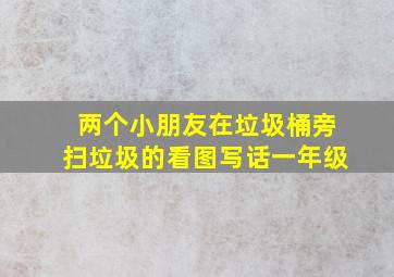 两个小朋友在垃圾桶旁扫垃圾的看图写话一年级