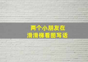 两个小朋友在滑滑梯看图写话