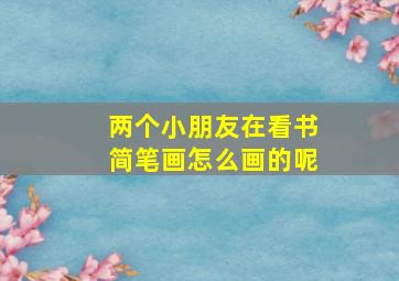 两个小朋友在看书简笔画怎么画的呢