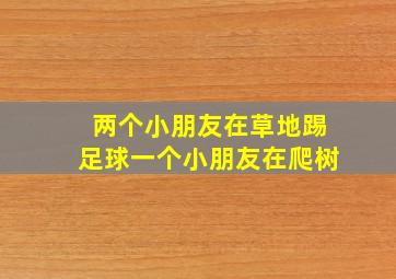 两个小朋友在草地踢足球一个小朋友在爬树