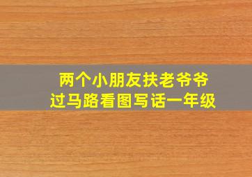 两个小朋友扶老爷爷过马路看图写话一年级