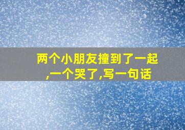 两个小朋友撞到了一起,一个哭了,写一句话