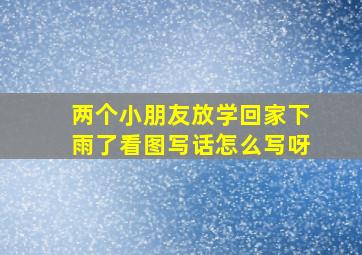 两个小朋友放学回家下雨了看图写话怎么写呀