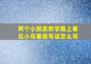 两个小朋友放学路上看见小鸟看图写话怎么写