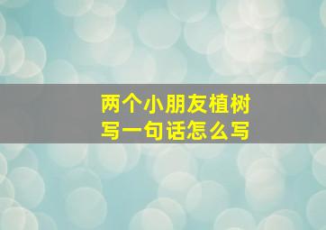 两个小朋友植树写一句话怎么写