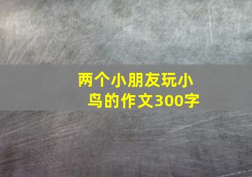 两个小朋友玩小鸟的作文300字