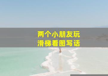 两个小朋友玩滑梯看图写话