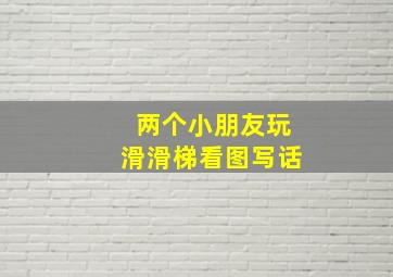 两个小朋友玩滑滑梯看图写话