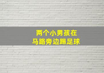 两个小男孩在马路旁边踢足球