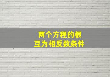 两个方程的根互为相反数条件