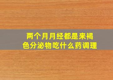 两个月月经都是来褐色分泌物吃什么药调理