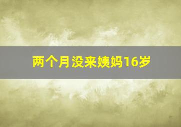 两个月没来姨妈16岁