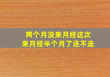 两个月没来月经这次来月经半个月了还不走