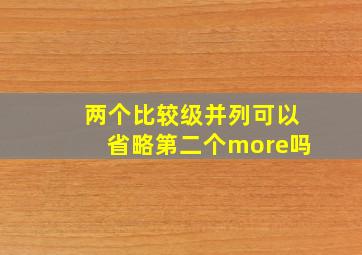 两个比较级并列可以省略第二个more吗