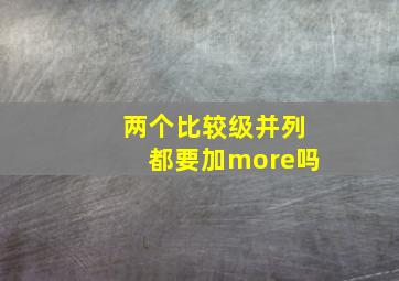 两个比较级并列都要加more吗