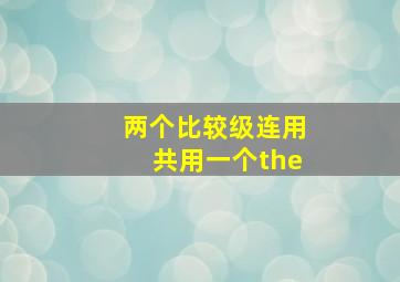 两个比较级连用共用一个the