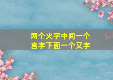 两个火字中间一个言字下面一个又字