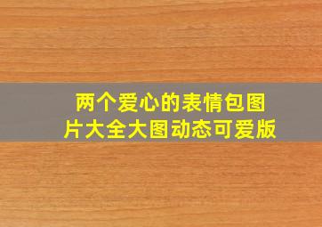 两个爱心的表情包图片大全大图动态可爱版