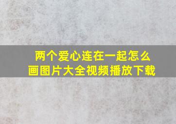 两个爱心连在一起怎么画图片大全视频播放下载