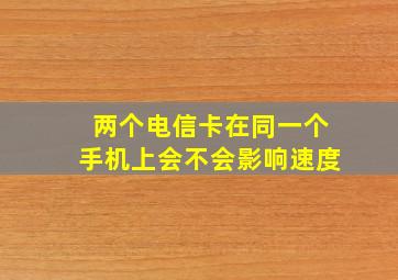 两个电信卡在同一个手机上会不会影响速度