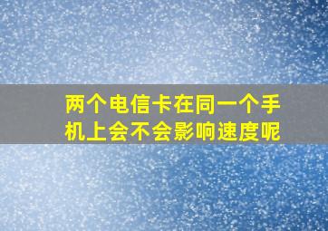 两个电信卡在同一个手机上会不会影响速度呢