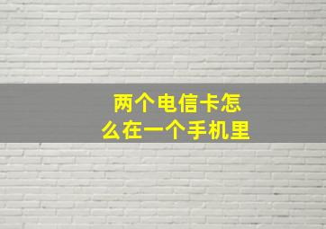 两个电信卡怎么在一个手机里