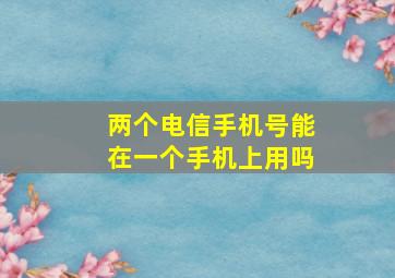 两个电信手机号能在一个手机上用吗