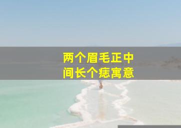 两个眉毛正中间长个痣寓意