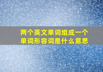 两个英文单词组成一个单词形容词是什么意思