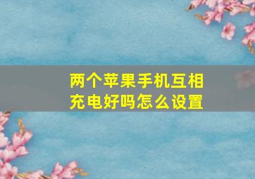 两个苹果手机互相充电好吗怎么设置