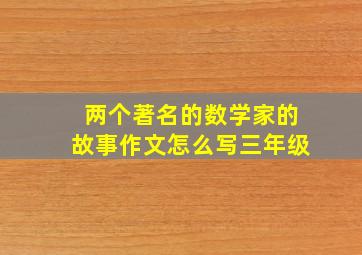 两个著名的数学家的故事作文怎么写三年级