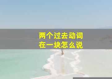 两个过去动词在一块怎么说