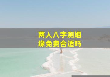 两人八字测姻缘免费合适吗