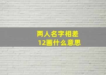 两人名字相差12画什么意思